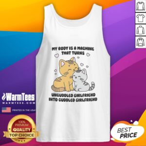 Cute cat tank top featuring the phrase My Body Is A Machine That Turns Uncuddled Girlfriend Into Cuddled Girlfriend.