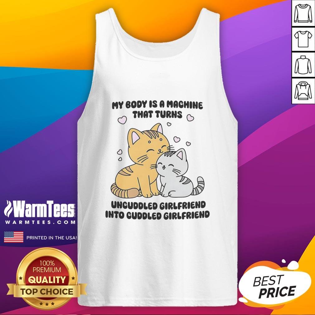 Cute cat tank top featuring the phrase My Body Is A Machine That Turns Uncuddled Girlfriend Into Cuddled Girlfriend.