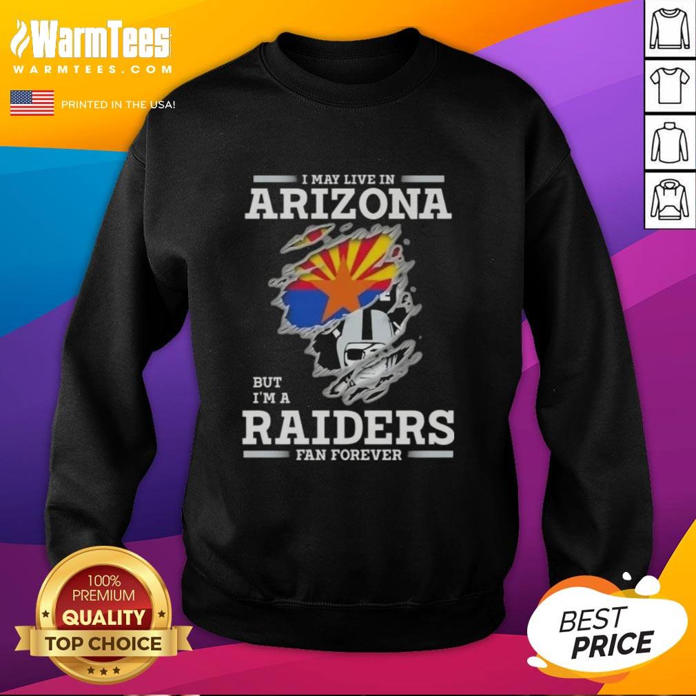 Alt Text: Premium sweatshirt: 'I May Live In Arizona But I'm A Raiders Fan Forever' celebrating Raiders fandom in style.