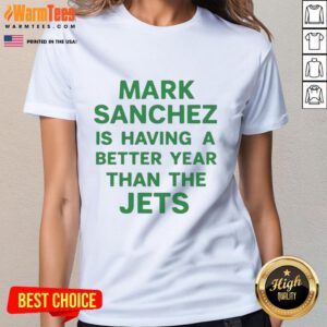 Premium Mark Sanchez is Having a Better Year Than the Jets Ladies Tee featuring a stylish design and vibrant colors.