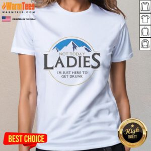 Premium 'Not Today Ladies, I'm Just Here To Get Drunk' Tee for women, perfect for casual outings and fun gatherings.