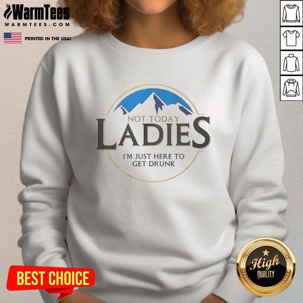 Alt Text: Premium Not Today Ladies I'm Just Here To Get Drunk Sweatshirt in cozy style, perfect for casual outings and parties.