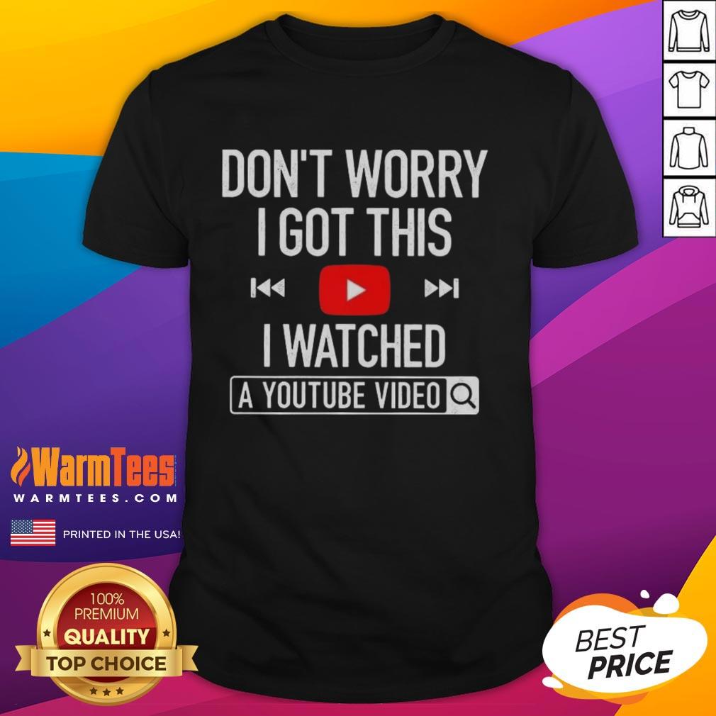 Nice Dont Worry I Got This I Watched A YouTube Video T-Shirt design featuring a humorous quote on a casual tee.