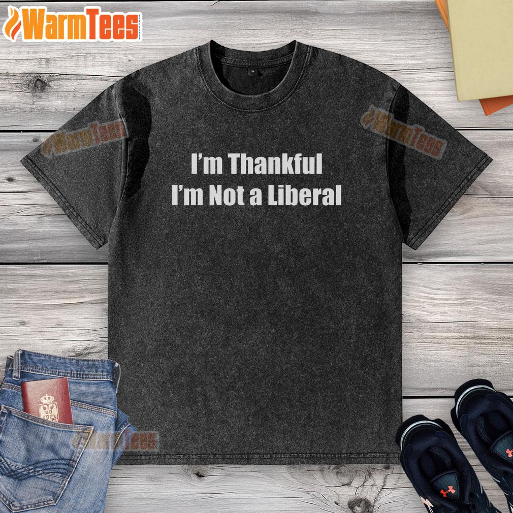 Alt Text: Premium I'm Thankful I'm Not A Liberal funny washed t-shirt showcasing a humorous political statement.