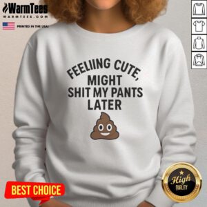 Awesome Feeling Cute Might Sh*t My Pants Later Sweatshirt in soft fabric, perfect for casual outings and fun moments.