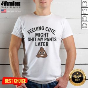 Awesome Feeling Cute Might Sht My Pants Later T-Shirt design featuring playful text on a casual tee.