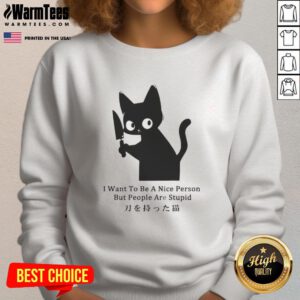 Funny cat sweatshirt featuring the phrase I Want To Be A Nice Person But People Are Stupid - perfect for cat lovers.
