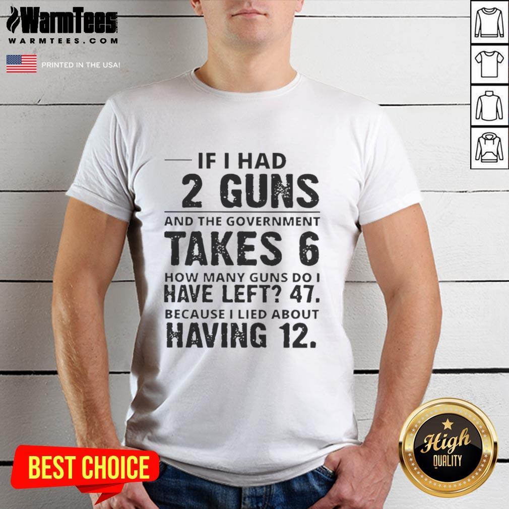 Funny 'If I Had 12 Guns And The Government Takes 6' graphic tee showcasing humor about gun ownership and rights.