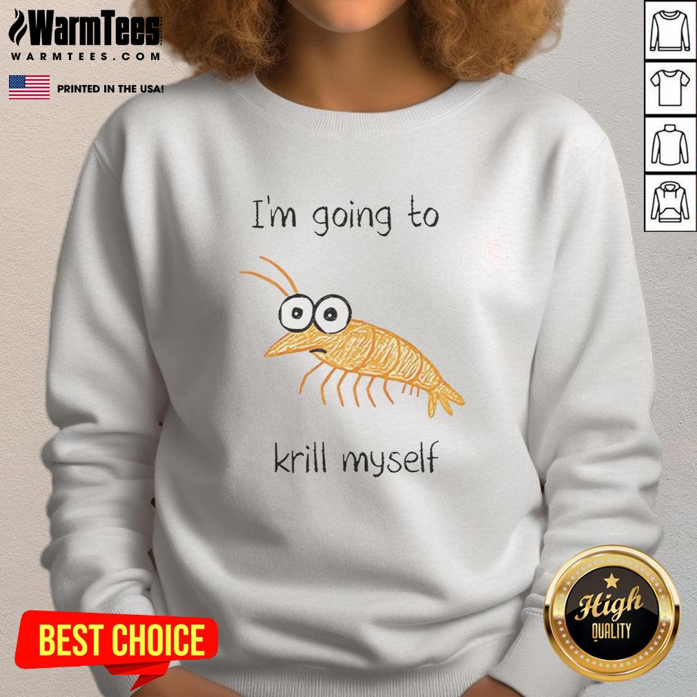 Alt Text: Funny I'm Going to Krill Myself shrimp sketch meme on a cozy sweatshirt, perfect for humor lovers.