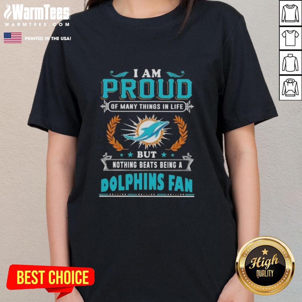 Good I Am Proud Of Many Things in Life but Nothing Beats Being a Miami Dolphins Fan Ladies Tee design