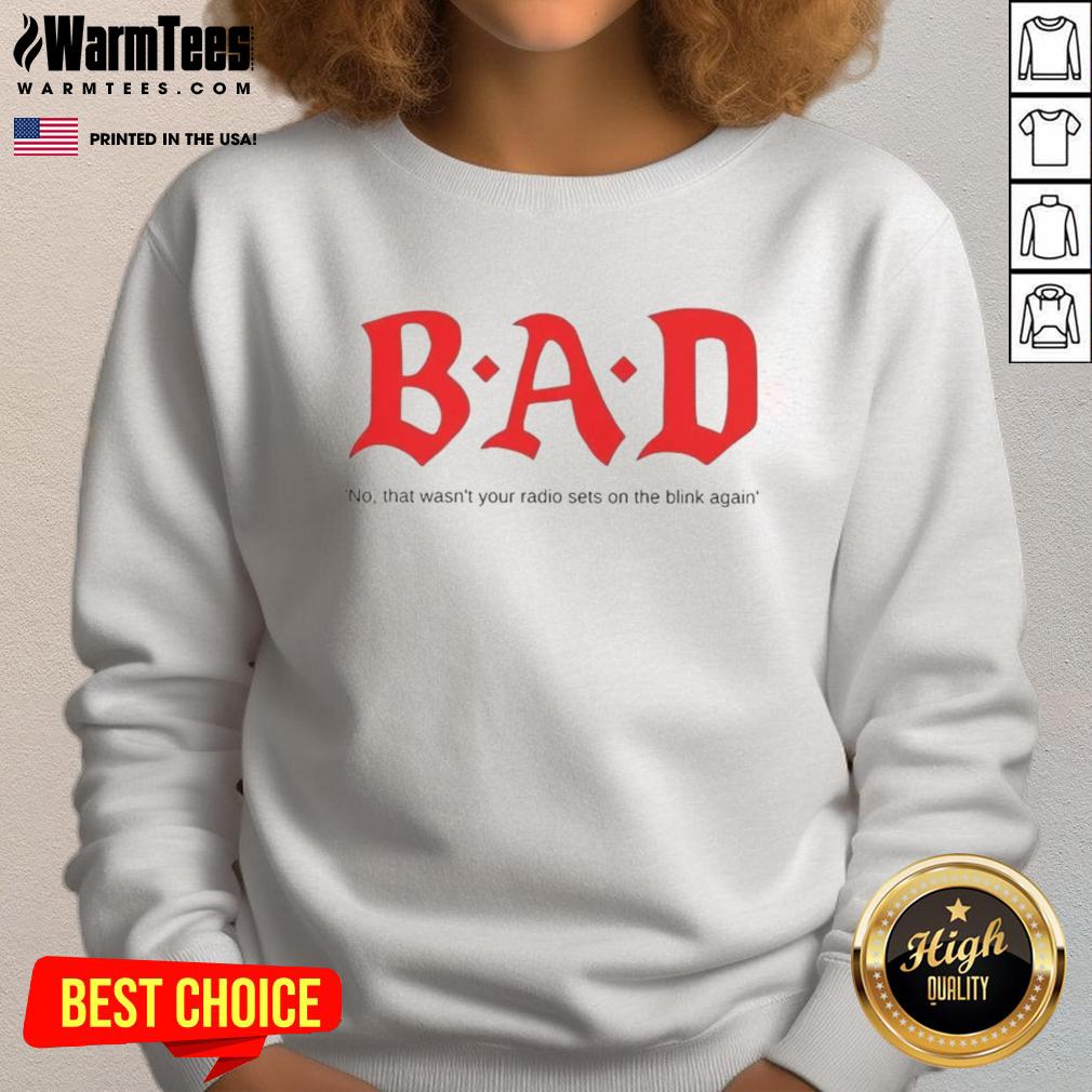 Stylish sweatshirt featuring 'Nice Bad No That Wasn't Your Radio Sets On The Blink Again' graphic, perfect for casual wear.