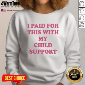 Alt Text: Funny sweatshirt with 'Nice, I Paid For This With My Child Support' text, ideal for casual wear and humor lovers.