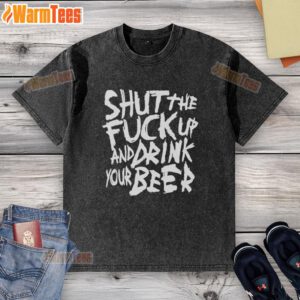 Premium Shut The Fck Up And Drink Your Beer Washed T-Shirt, featuring a bold graphic design perfect for casual wear.