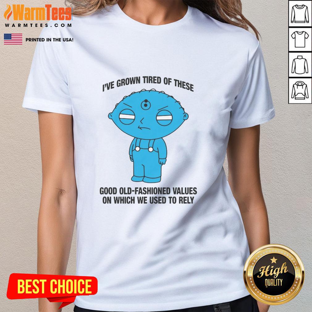 Top I've Grown Tired Of These Good Old Fashioned Values Ladies Tee showcasing a stylish design with a vintage message.