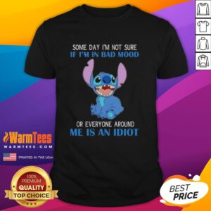 Awesome Stitch T-Shirt featuring 'Some Day Im Not Sure If Im In Bad Mood Or Everyone Is An Idiot' design.