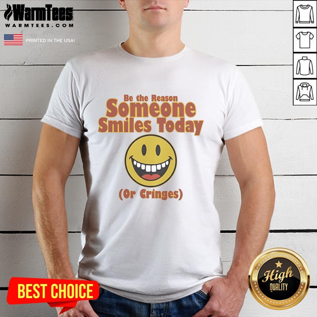 Alt Text: Original Be The Reason Someone Smiles Today Or Cringes T-Shirt featuring bold text design on a casual tee.