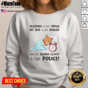 Cozy sweatshirt featuring the phrase 'Sleeping Is My Drug, My Bed Is My Dealer, My Alarm Clock Is The Police'.