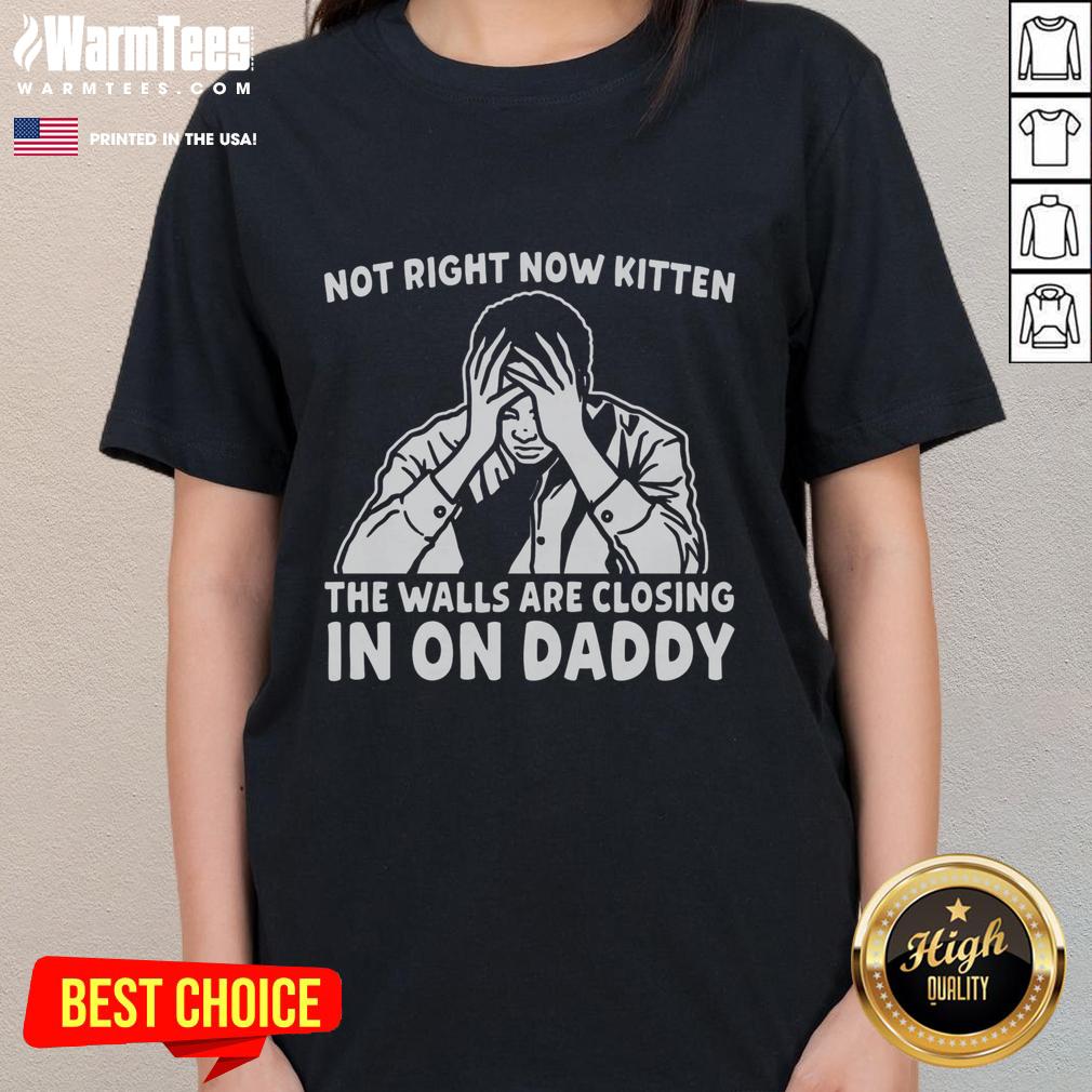 Premium Not Right Now Kitten shirt featuring a playful cat with text 'The Walls Are Closing In On Daddy' on a ladies tee.
