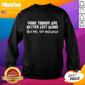 Cozy Premium sweatshirt featuring the phrase 'Some things are better left alone, like me for instance' in stylish typography.