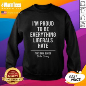 Top Duke Gomes 'I'm Proud To Be Everything Liberals Hate' sweatshirt showcasing bold text and casual style.
