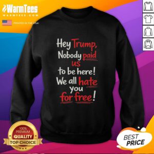 Protest sweatshirt reading 'Nobody Paid Us To Be Here, We All Hate You For Free' targeting Trump supporters.