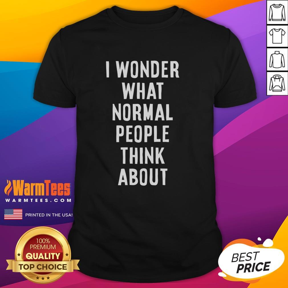 Nice I Wonder What Normal People Think About T-Shirt featuring a humorous quote on a casual tee design.