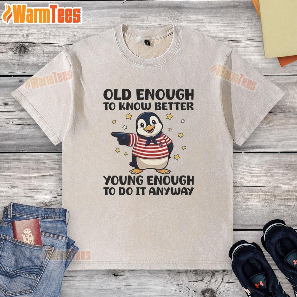 Cute penguin graphic on a washed t-shirt, captioned Old Enough to Know Better, Young Enough to Do It Anyway.