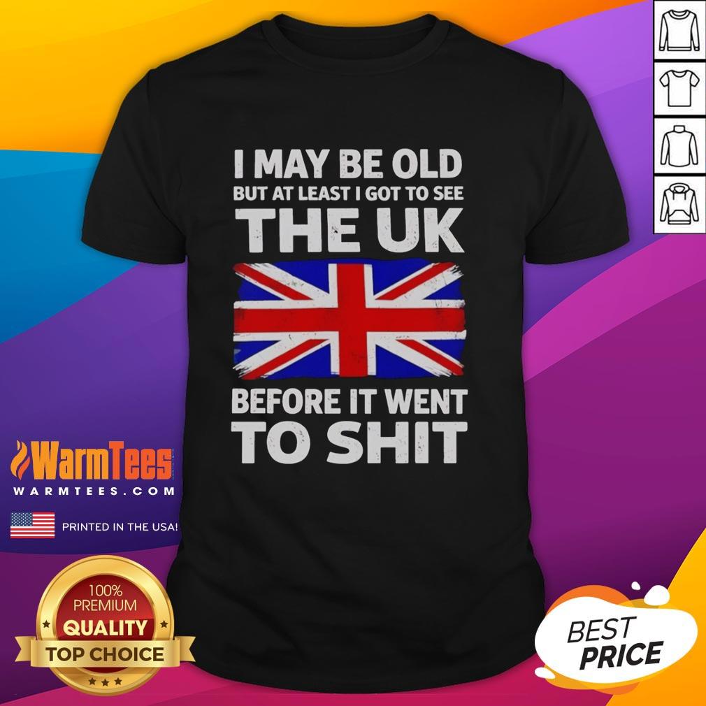 Awesome I May Be Old But At Least I Got To See The UK Before It Went To Shit T-Shirt design featuring bold text.
