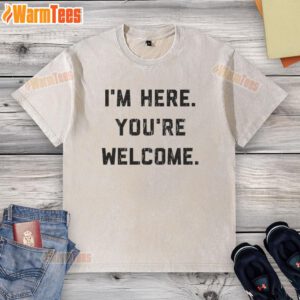 Funny I'm Here You're Welcome graphic on a washed t-shirt, showcasing a playful design for casual wear.