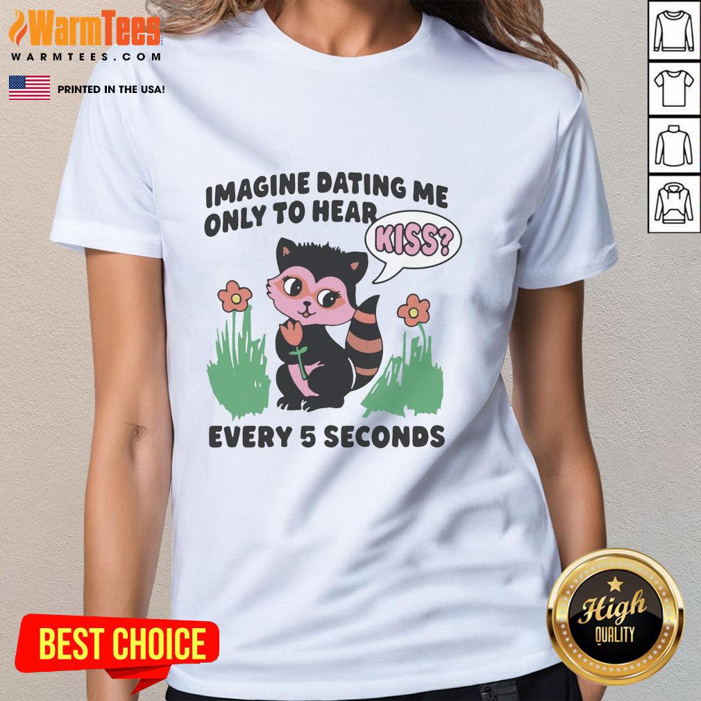 Hot Imagine Dating Me Only to Hear Kiss Every 5 Seconds Ladies Tee with playful text design on a stylish t-shirt.
