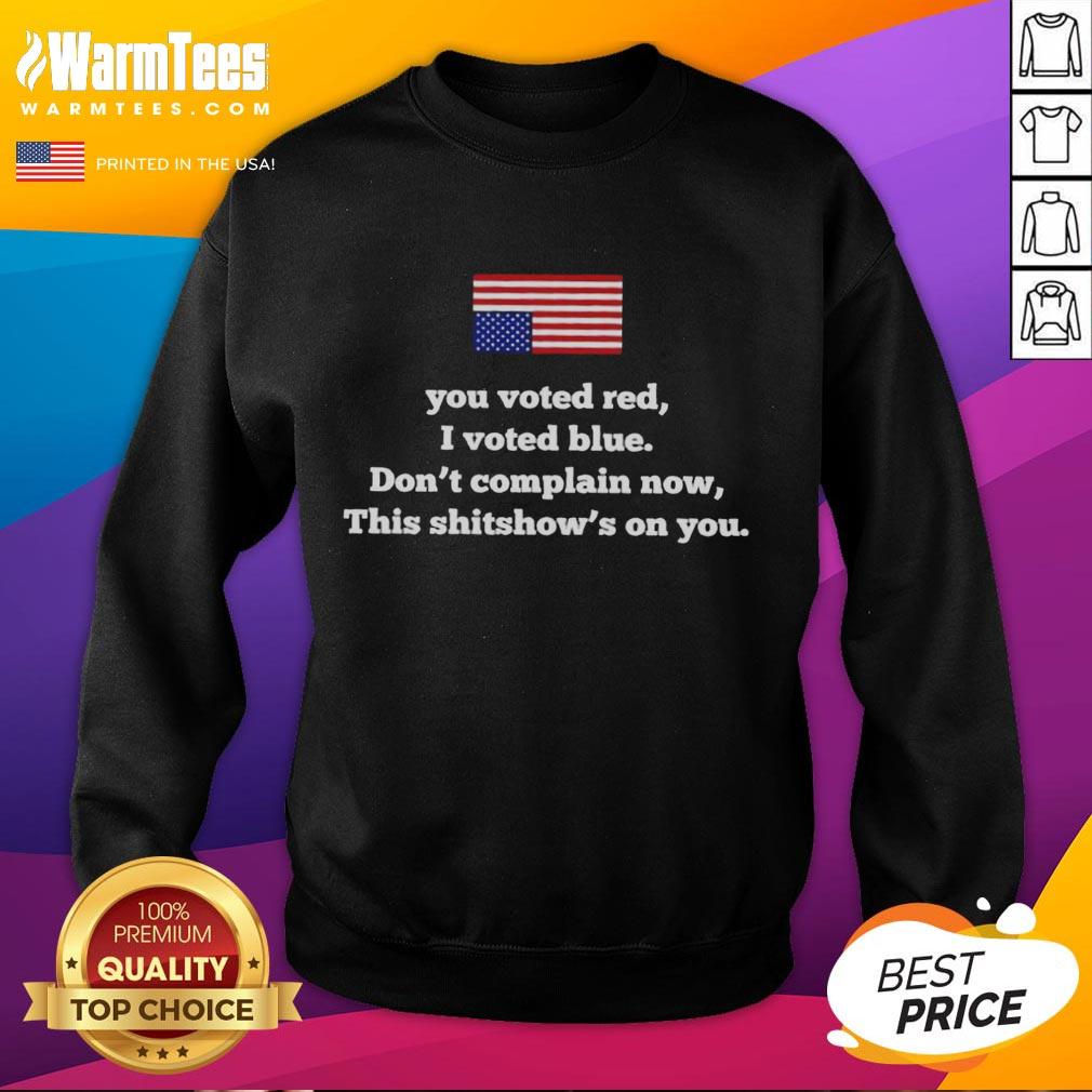 Nice You Voted Red I Voted Blue Dont Complain Now This Shitshows on You Sweatshirt in vibrant colors, perfect for political humor.