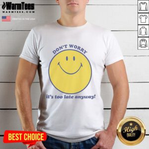 Alt Text: Premium Don't Worry It's Too Late Anyway T-Shirt in stylish design, perfect for casual wear and making a statement.