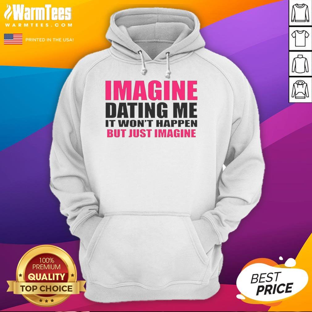 Premium hoodie with 'Imagine Dating Me, It Won't Happen, But Just Imagine' text, perfect for casual wear.