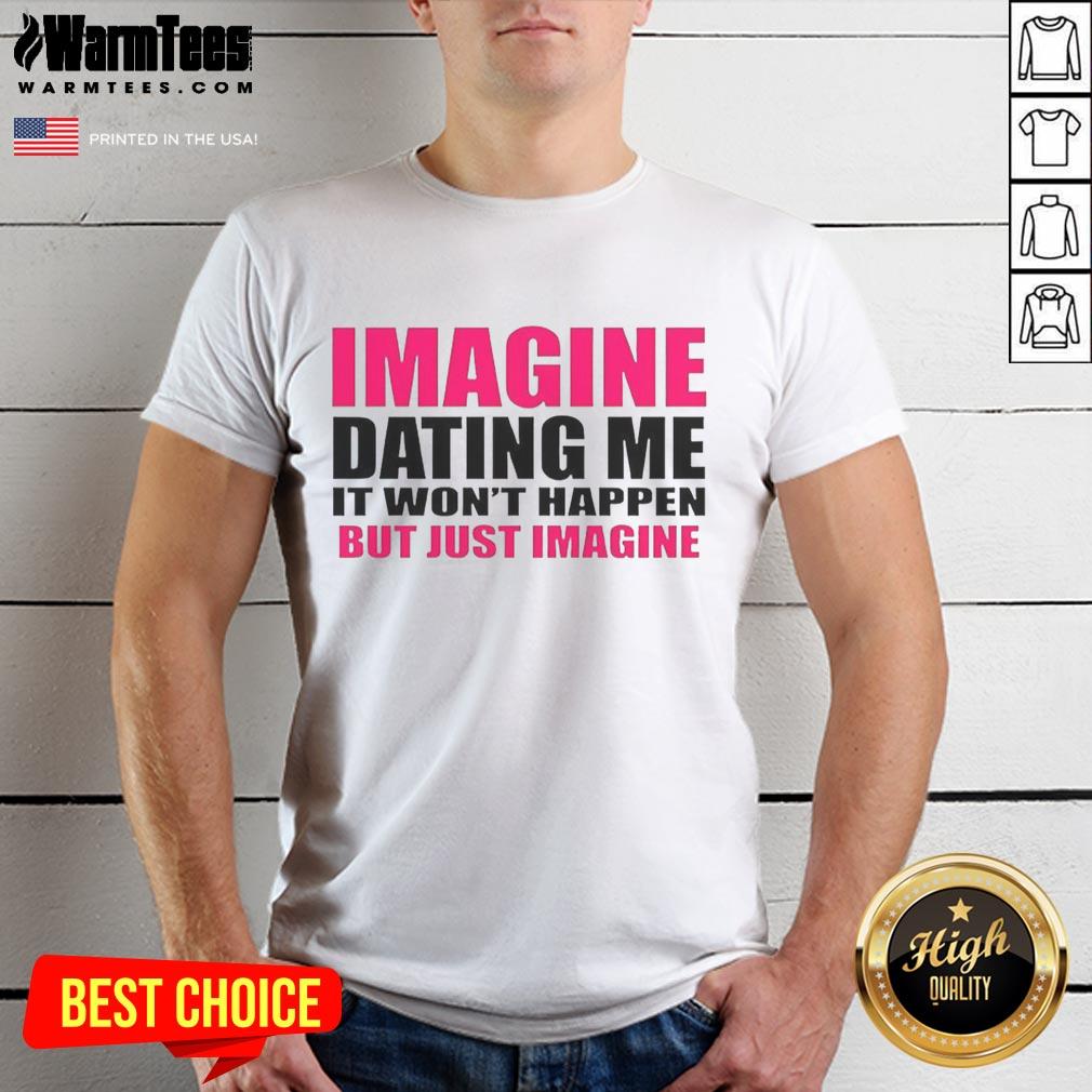 Premium Imagine Dating Me It Won't Happen But Just Imagine Letter T-Shirt design featuring playful typography and casual style.