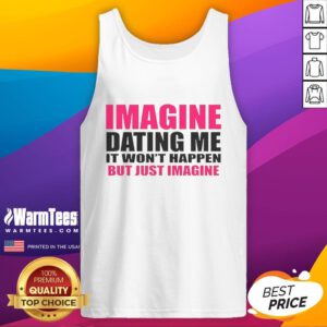 Premium tank top featuring 'Imagine Dating Me, It Won't Happen, But Just Imagine' graphic design.