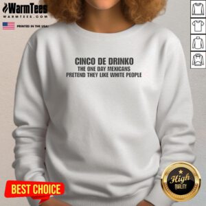 Awesome Cinco De Drinko sweatshirt featuring humorous design about Mexicans and White people, perfect for festive celebrations.
