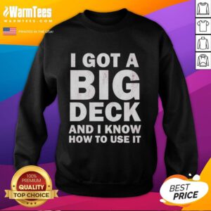 Funny sweatshirt with 'Good I Got A Big Deck And I Know How To Use It' text, perfect for deck enthusiasts and humor lovers.
