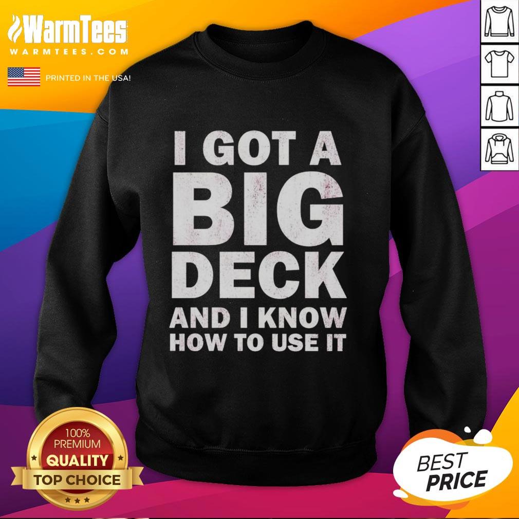 Funny sweatshirt with 'Good I Got A Big Deck And I Know How To Use It' text, perfect for deck enthusiasts and humor lovers.