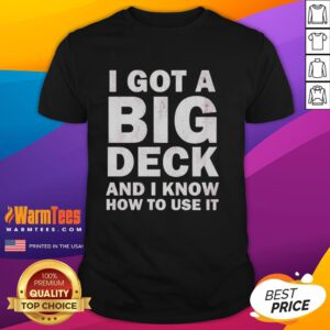 Good I Got A Big Deck And I Know How To Use It Text T-Shirt featuring humorous graphic for deck enthusiasts.