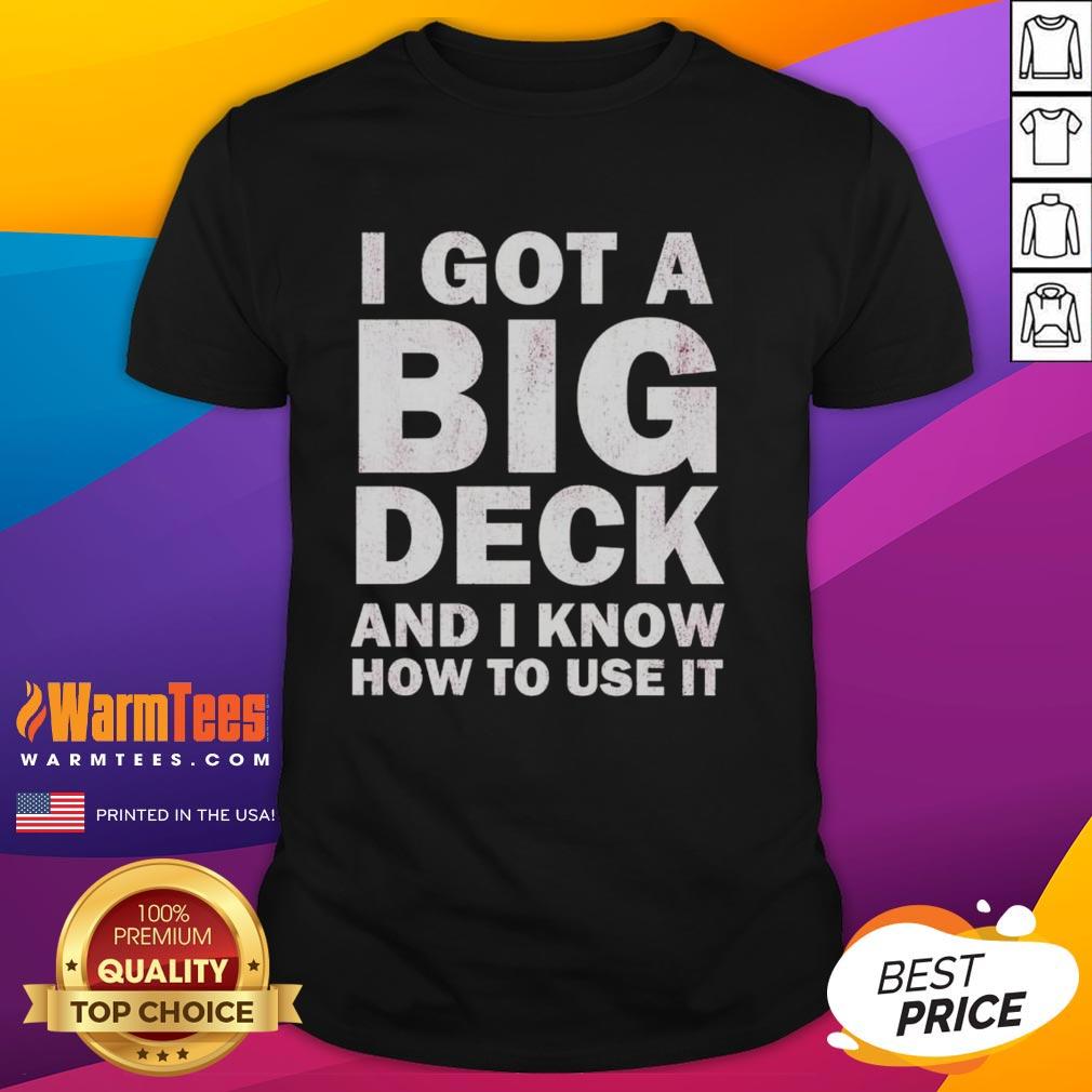 Good I Got A Big Deck And I Know How To Use It Text T-Shirt featuring humorous graphic for deck enthusiasts.
