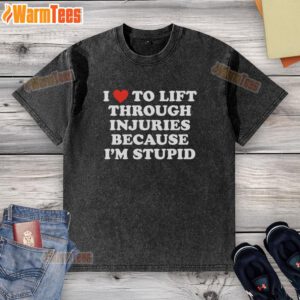 Alt Text: Good I Love To Lift Through Injuries Because I'm Stupid washed t-shirt, featuring bold typography and casual design.
