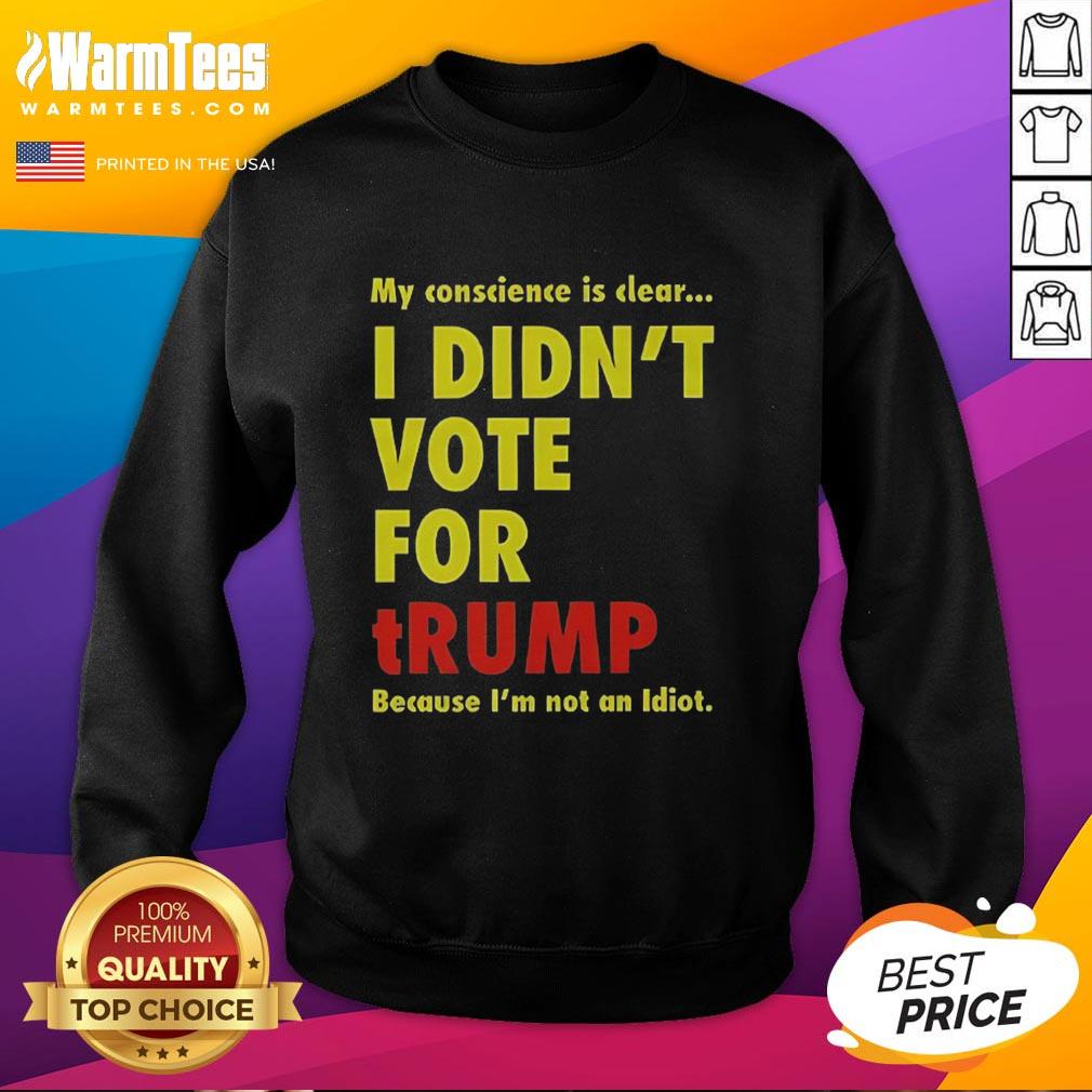Good My Conscience Is Clear I Didn't Vote For Trump sweatshirt in casual style, showcasing a bold political statement.