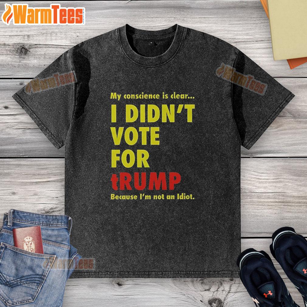 Good My Conscience Is Clear I Didn't Vote For Trump T-Shirt, featuring a bold statement design on a casual washed tee.