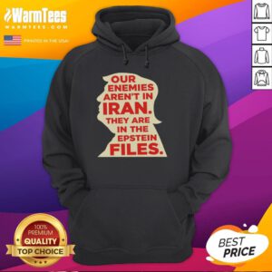 Good Our Enemies Aren't in Iran They're in the Epstein Files hoodie with bold text design on a dark background.