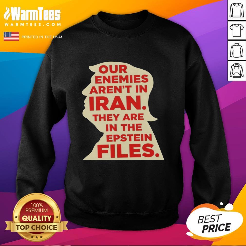 Good Our Enemies Aren't in Iran, They Are in the Epstein Files sweatshirt featuring bold text and a stylish design.