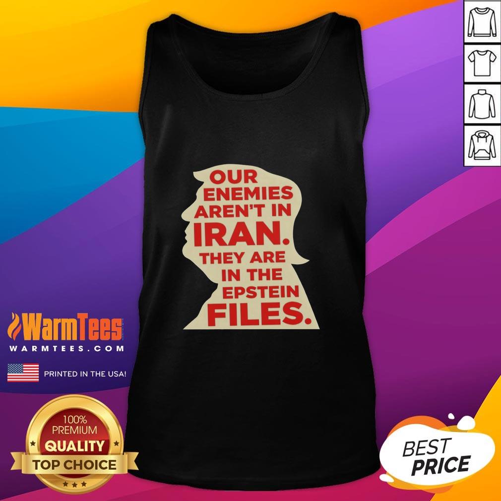 Good Our Enemies Aren't in Iran They Are in The Epstein Files tank top featuring bold graphic design and provocative text.