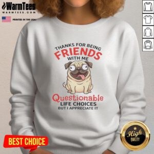 Good Pug Dog sweatshirt with 'Thanks for being friends with me' slogan, a humorous take on questionable life choices.