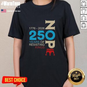 Hot Nope 250 Years Resisting Kings Ladies Tee featuring bold graphic design and comfortable fit for stylish activism.