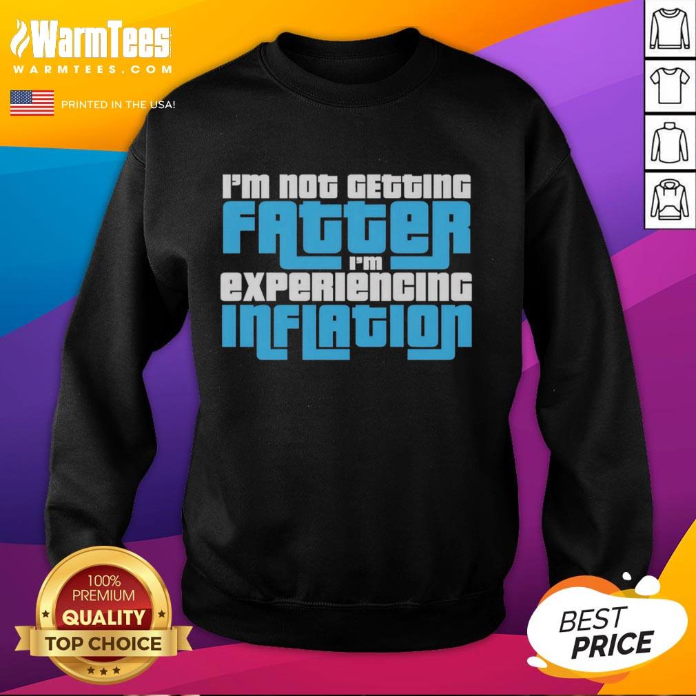Funny sweatshirt reading 'I'm Not Getting Fatter, I'm Experiencing Inflation' - a humorous take on weight gain and inflation.