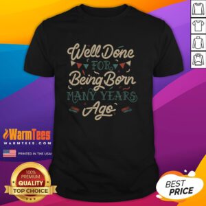 Nice Well Done For Being Born Many Years Ago T-Shirt featuring a fun birthday design, perfect for celebrating milestones.